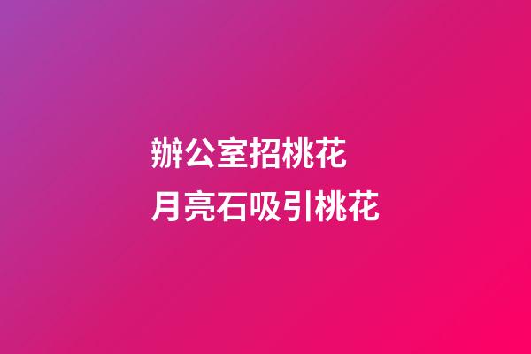 辦公室招桃花 月亮石吸引桃花
